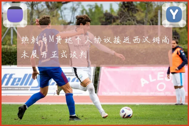 热刺与M费达个人协议接近西汉姆尚未展开正式谈判