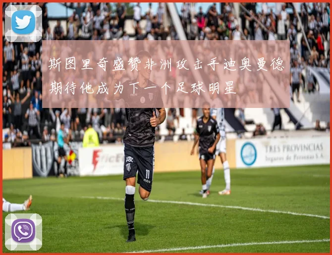 斯图里奇盛赞非洲攻击手迪奥曼德期待他成为下一个足球明星
