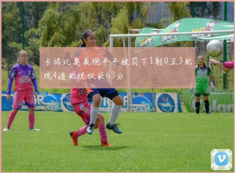 卡诺比奥表现平平被罚下1射0正3犯规4造犯规仅获63分