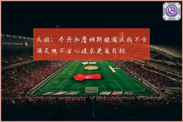 文班：乔丹和詹姆斯被淘汰我不会满足绝不甘心追求更高目标