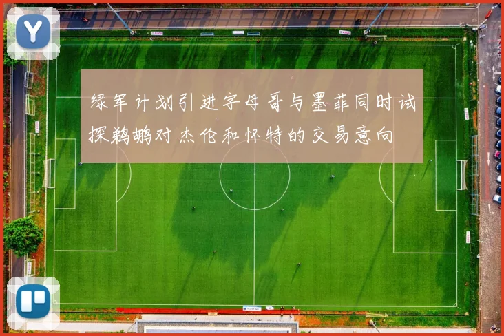 绿军计划引进字母哥与墨菲同时试探鹈鹕对杰伦和怀特的交易意向